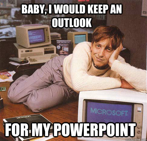 baby, I would keep an outlook for my powerpoint  Dreamy Bill Gates