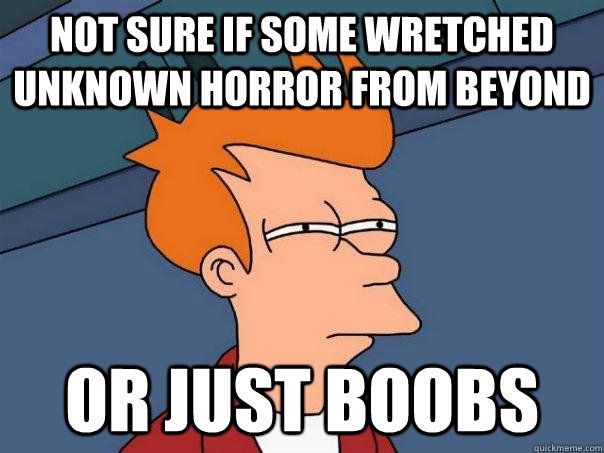 Not sure if some wretched unknown horror from beyond Or just boobs   Futurama Fry