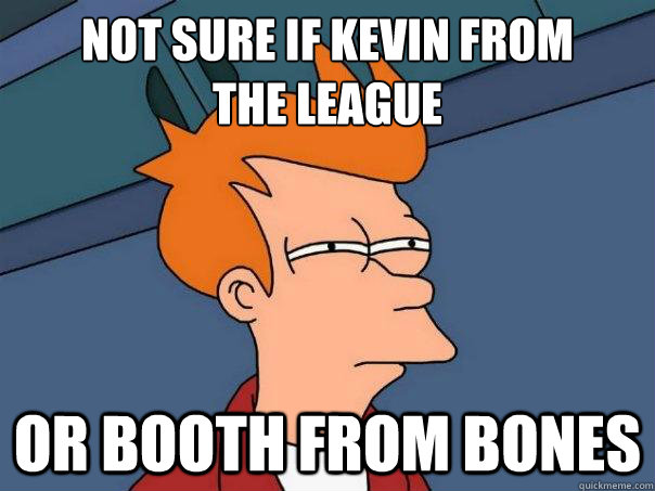 Not sure if Kevin from 
The League or Booth from Bones  Futurama Fry