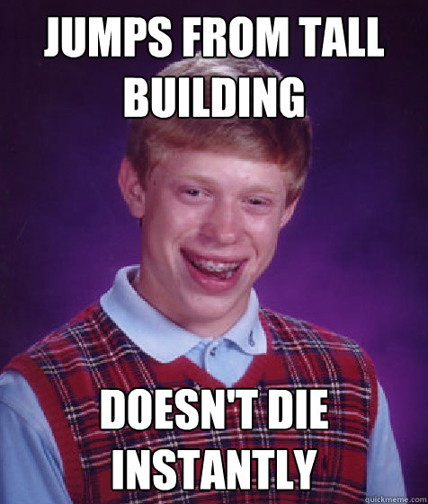 jumps from tall building doesn't die instantly  Bad Luck Brian