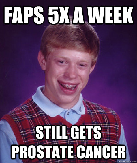 faps 5x a week still gets prostate cancer  Bad Luck Brian