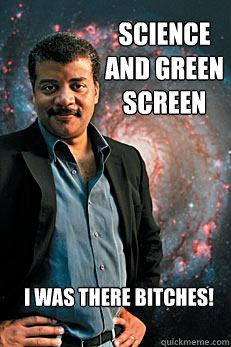 Science and green screen I was there bitches!
  Neil deGrasse Tyson