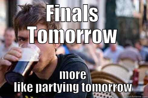 FINALS TOMORROW MORE LIKE PARTYING TOMORROW Lazy College Senior