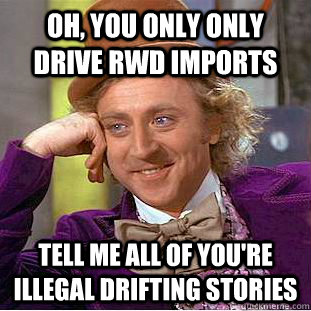 Oh, you only only drive rwd imports tell me all of you're illegal drifting stories - Oh, you only only drive rwd imports tell me all of you're illegal drifting stories  Condescending Wonka