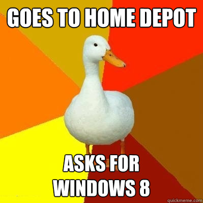 Goes To Home Depot Asks for 
Windows 8  Tech Impaired Duck