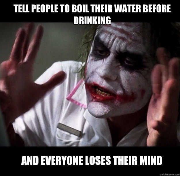 Tell people to boil their water before drinking and everyone loses their mind - Tell people to boil their water before drinking and everyone loses their mind  joker