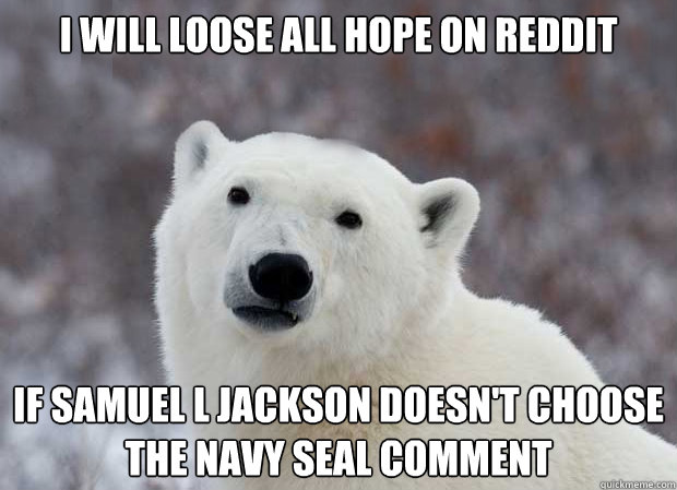 I will loose all hope on Reddit If Samuel L Jackson doesn't choose the Navy Seal comment  Popular Opinion Polar Bear