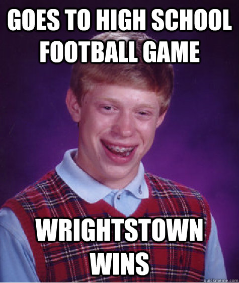 Goes to High School football game Wrightstown wins  - Goes to High School football game Wrightstown wins   Bad Luck Brian