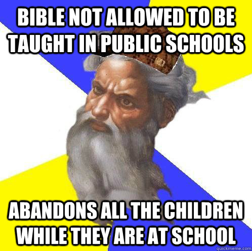 Bible not allowed to be taught in public schools Abandons all the children while they are at school  Scumbag God