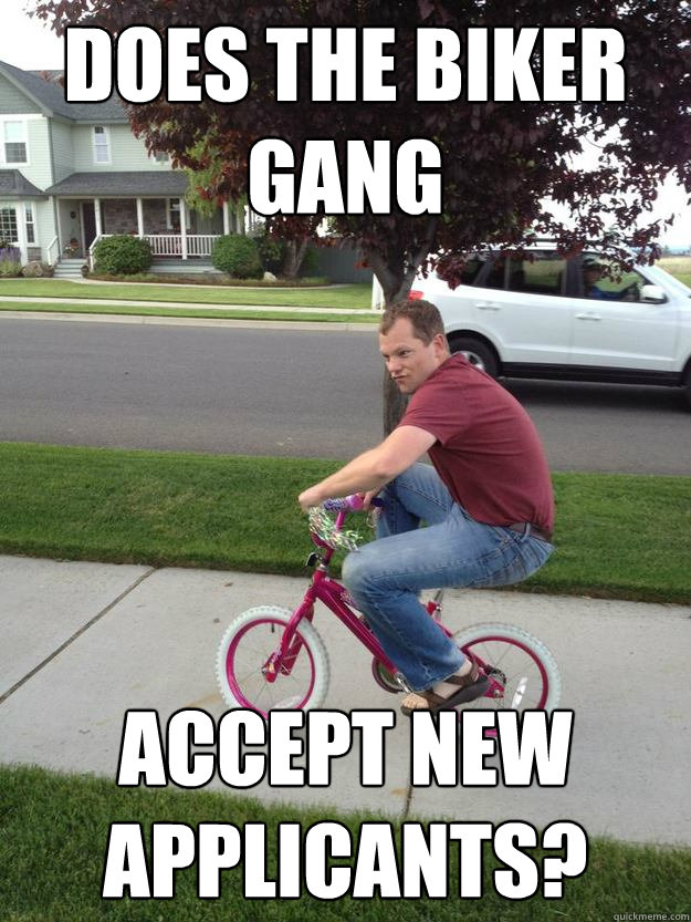 Does the biker gang accept new applicants?  Mischevious Bike Guy