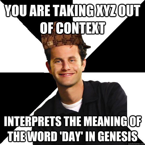 You are taking xyz out of context Interprets the meaning of the word 'day' in Genesis   Scumbag Christian