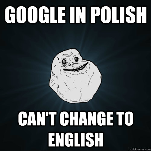 google in polish can't change to english  Forever Alone