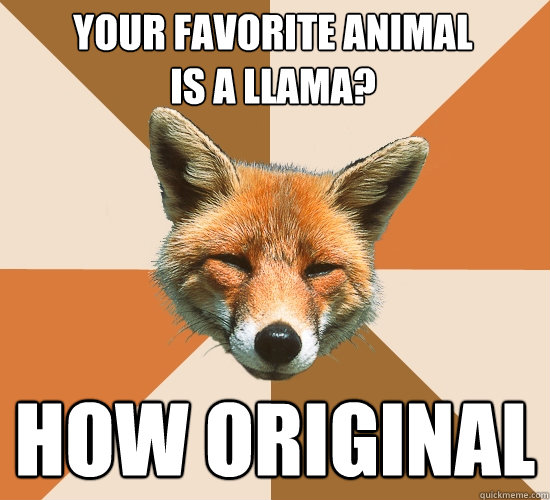 Your favorite animal 
is a llama?
 How original  Condescending Fox