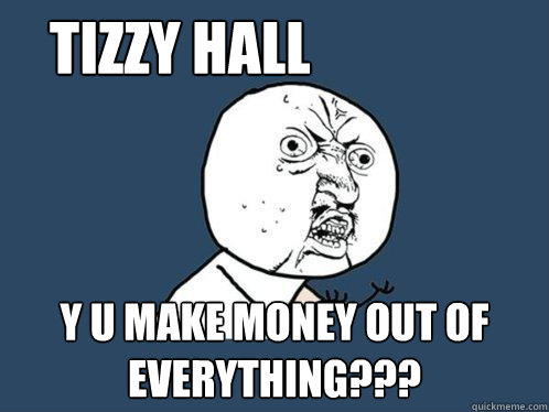  Tizzy Hall y u make money out of everything???  Y U No