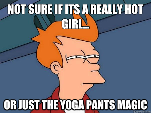 Not sure if its a really hot girl... or just the yoga pants magic  Futurama Fry