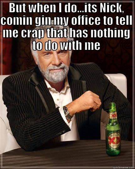 I dont always have annoying coworkers - BUT WHEN I DO...ITS NICK, COMIN GIN MY OFFICE TO TELL ME CRAP THAT HAS NOTHING TO DO WITH ME  The Most Interesting Man In The World