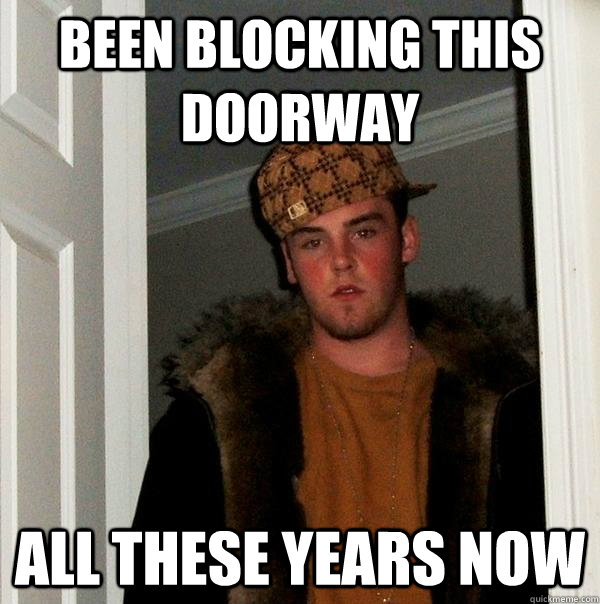 Been blocking this doorway All these years now - Been blocking this doorway All these years now  Scumbag Steve