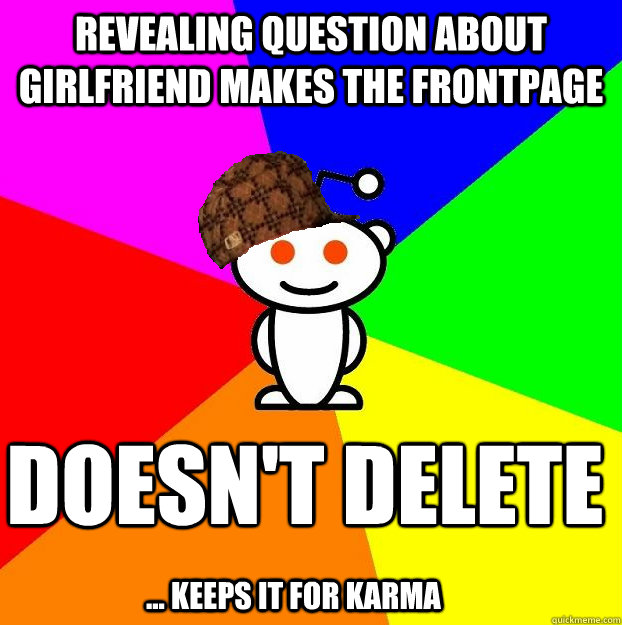 Revealing question about Girlfriend makes the frontpage doesn't delete  ... keeps it for karma   Scumbag Redditor