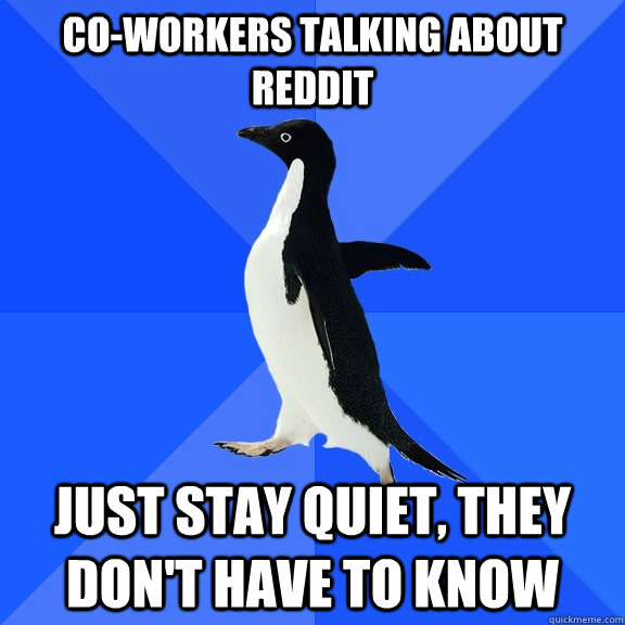 Co-Workers talking about reddit Just stay quiet, they don't have to know - Co-Workers talking about reddit Just stay quiet, they don't have to know  Socially Awkward Penguin