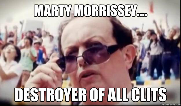 marty morrissey.... destroyer of all clits  