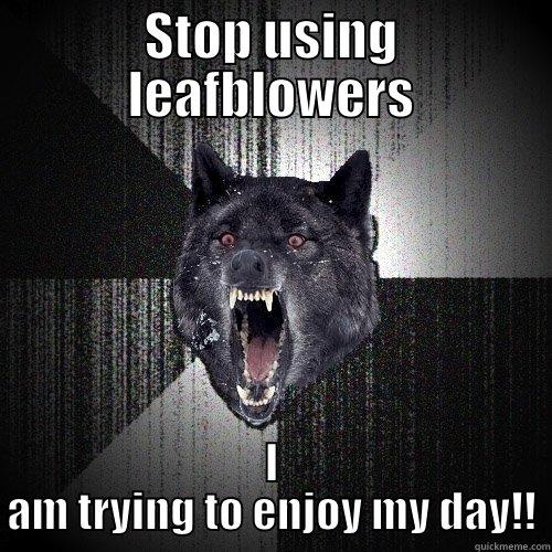 This is too much - STOP USING LEAFBLOWERS I AM TRYING TO ENJOY MY DAY!! Insanity Wolf