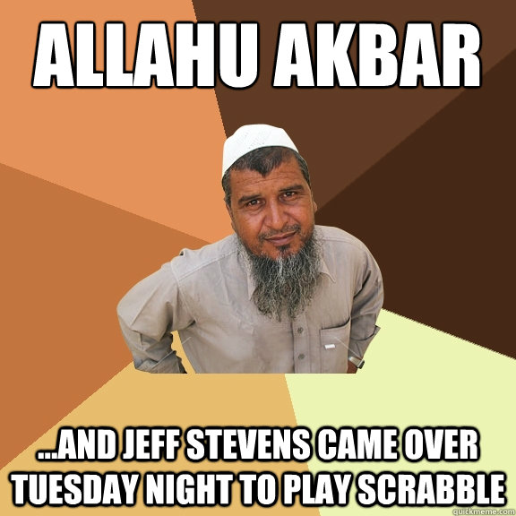 Allahu akbar ...And Jeff Stevens came over tuesday night to play scrabble  Ordinary Muslim Man