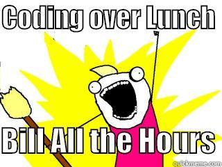 CODING OVER LUNCH   BILL ALL THE HOURS All The Things