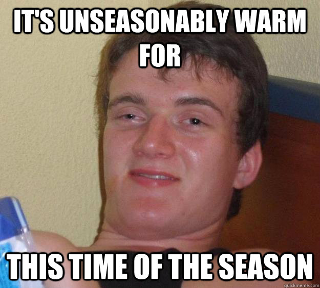 It's unseasonably warm for this time of the season - It's unseasonably warm for this time of the season  10 Guy