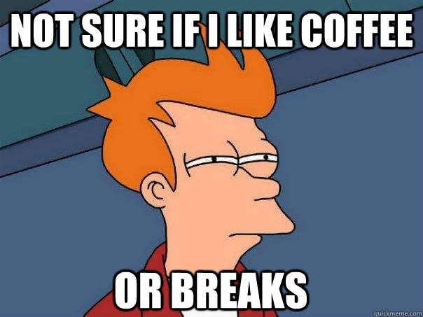 Not sure if i like coffee or breaks  Futurama Fry