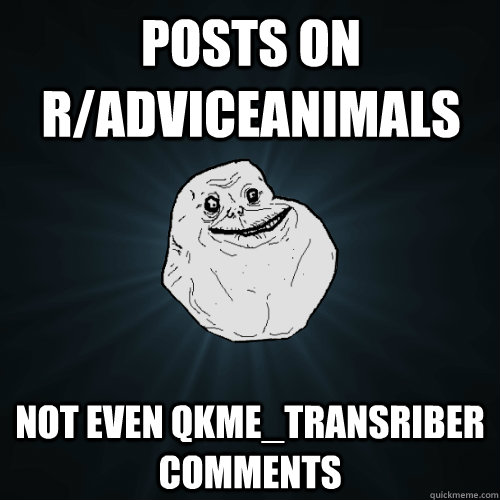 Posts on r/AdviceAnimals not even qkme_transriber comments  Forever Alone