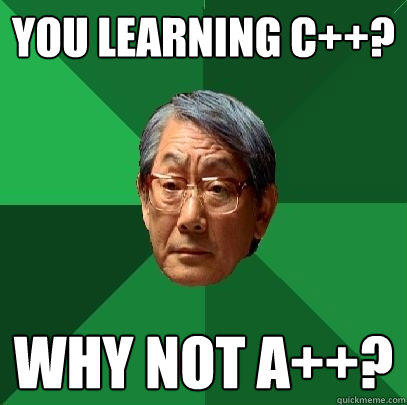 You learning c++? Why not A++?  