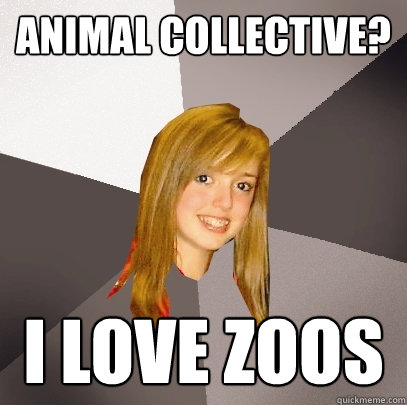 Animal collective? i love zoos  Musically Oblivious 8th Grader