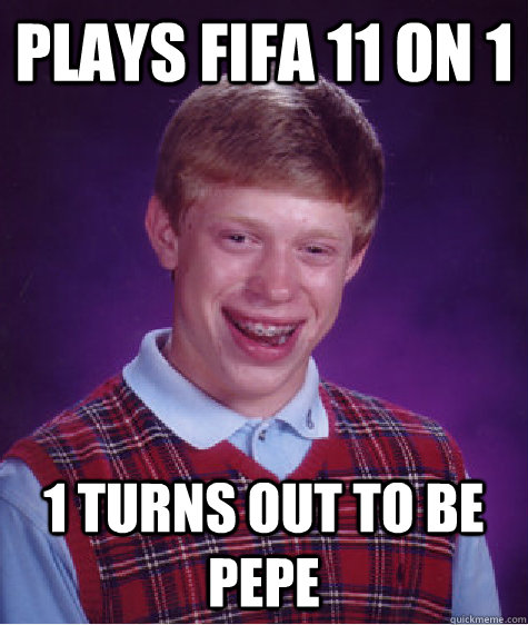 Plays Fifa 11 on 1 1 turns out to be Pepe  - Plays Fifa 11 on 1 1 turns out to be Pepe   Bad Luck Brian