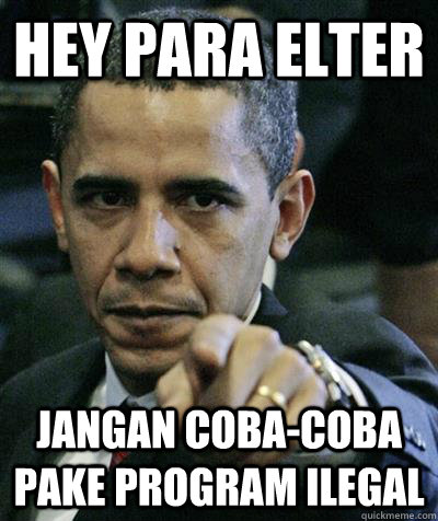 HEY PARA ELTER JANGAN COBA-COBA PAKE PROGRAM ILEGAL   