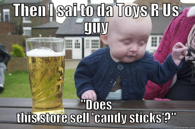 THEN I SAI TO DA TOYS R US GUY 