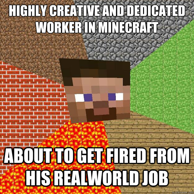 Highly creative and dedicated worker in minecraft About to get fired from his realworld job - Highly creative and dedicated worker in minecraft About to get fired from his realworld job  Minecraft