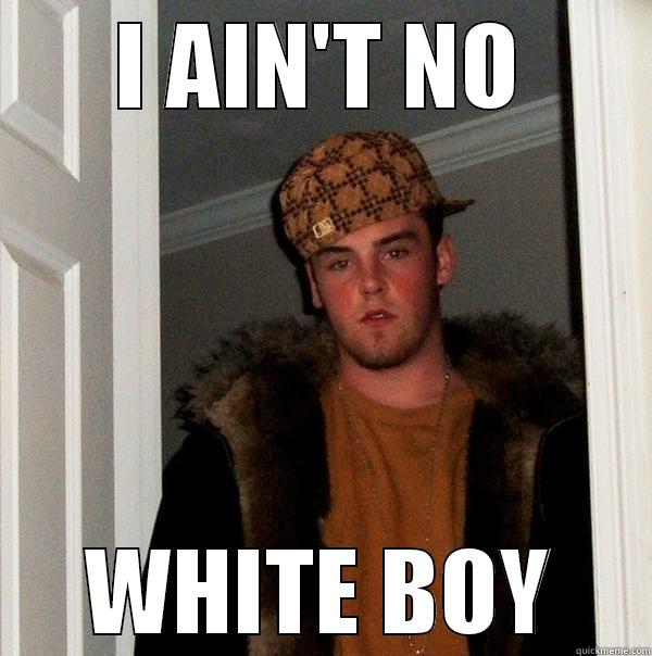 I AIN'T NO WHITE BOY Scumbag Steve