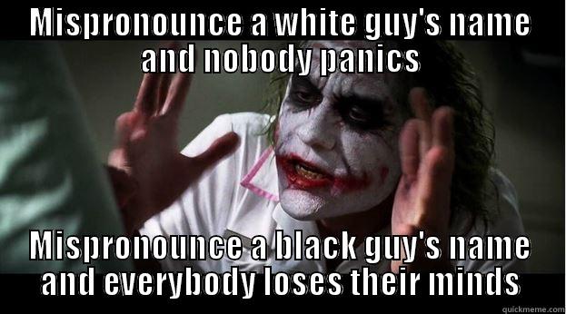 MISPRONOUNCE A WHITE GUY'S NAME AND NOBODY PANICS MISPRONOUNCE A BLACK GUY'S NAME AND EVERYBODY LOSES THEIR MINDS Joker Mind Loss