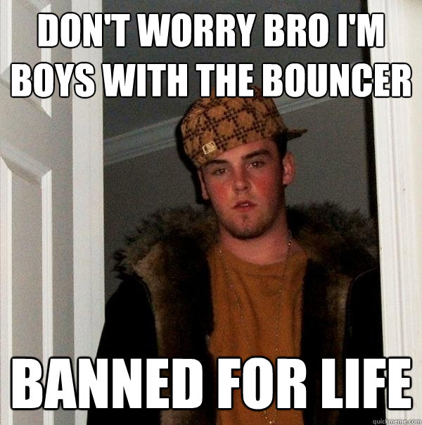 Don't worry bro I'm boys with the bouncer Banned For life - Don't worry bro I'm boys with the bouncer Banned For life  Scumbag Steve