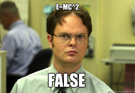 E=mc^2 FALSE  Dwight