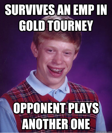 Survives an EMP in Gold tourney Opponent plays another one  Bad Luck Brian