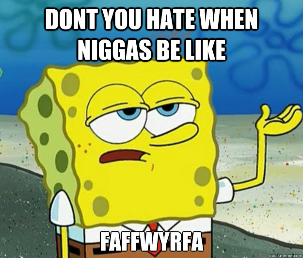 Dont you hate when niggas be like  FAFFWYRFA - Dont you hate when niggas be like  FAFFWYRFA  Tough Spongebob