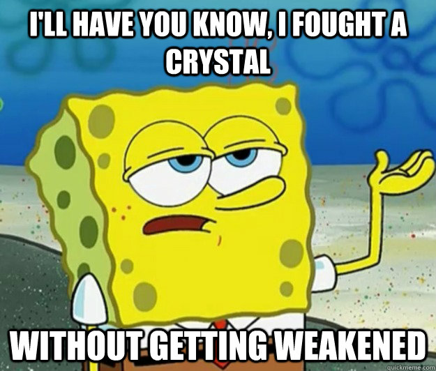 I'll have you know, I fought a crystal without getting weakened  Tough Spongebob