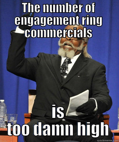 THE NUMBER OF ENGAGEMENT RING COMMERCIALS IS TOO DAMN HIGH The Rent Is Too Damn High