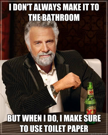 I don't always make it to the bathroom But when i do, i make sure to use toilet paper  Dos Equis man