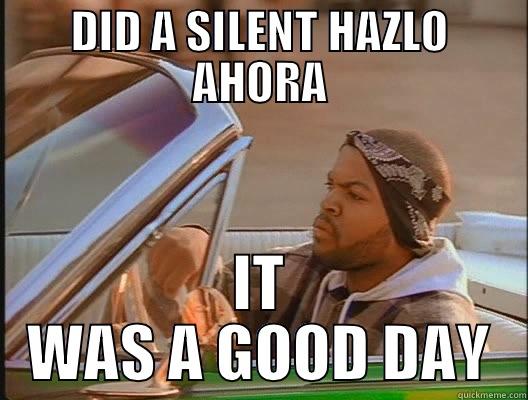 DID A SILENT HAZLO AHORA IT WAS A GOOD DAY today was a good day