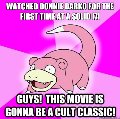 Watched Donnie Darko for the first time at a solid [7] GUYS!  This movie is gonna be a cult classic!  Slowpoke