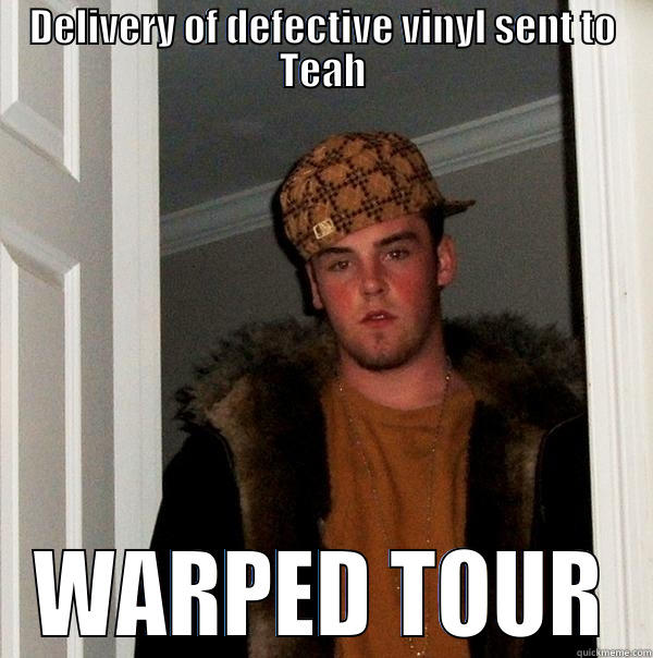 DELIVERY OF DEFECTIVE VINYL SENT TO TEAH WARPED TOUR Scumbag Steve