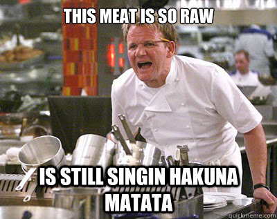 THIS MEAT IS SO RAW IS STILL SINGIN HAKUNA MATATA  Chef Ramsay