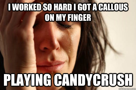 I worked so hard I got a callous on my finger Playing Candycrush - I worked so hard I got a callous on my finger Playing Candycrush  First World Problems